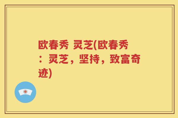 欧春秀 灵芝(欧春秀：灵芝，坚持，致富奇迹)