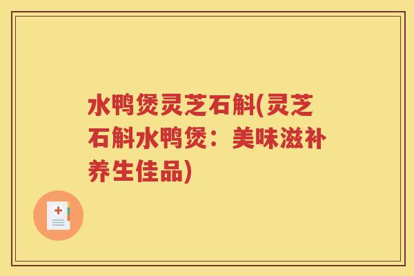 水鸭煲灵芝石斛(灵芝石斛水鸭煲：美味滋补养生佳品)