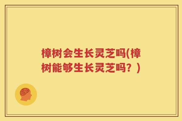 樟树会生长灵芝吗(樟树能够生长灵芝吗？)