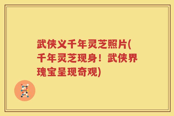 武侠义千年灵芝照片(千年灵芝现身！武侠界瑰宝呈现奇观)