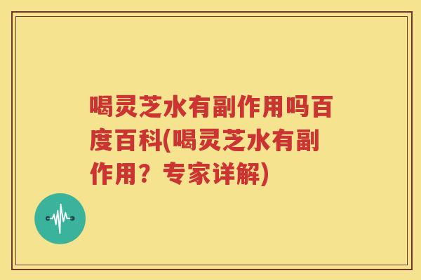 喝灵芝水有副作用吗百度百科(喝灵芝水有副作用？专家详解)