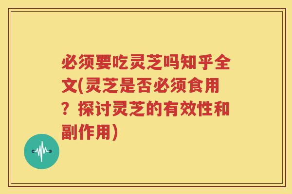 必须要吃灵芝吗知乎全文(灵芝是否必须食用？探讨灵芝的有效性和副作用)