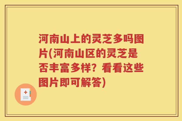 河南山上的灵芝多吗图片(河南山区的灵芝是否丰富多样？看看这些图片即可解答)