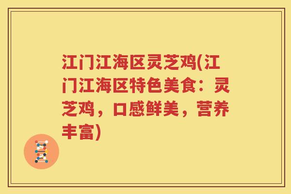 江门江海区灵芝鸡(江门江海区特色美食：灵芝鸡，口感鲜美，营养丰富)