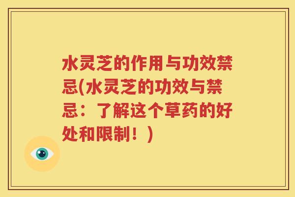 水灵芝的作用与功效禁忌(水灵芝的功效与禁忌：了解这个草药的好处和限制！)