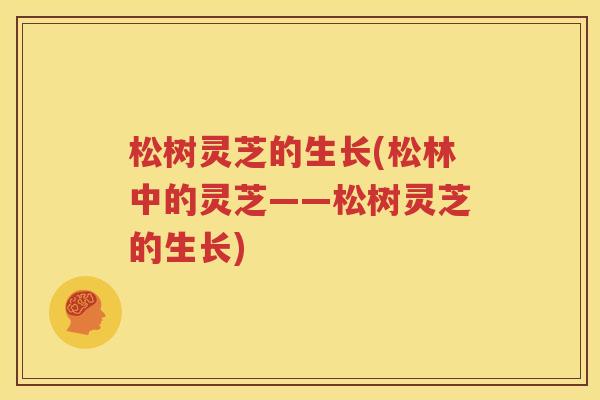 松树灵芝的生长(松林中的灵芝——松树灵芝的生长)