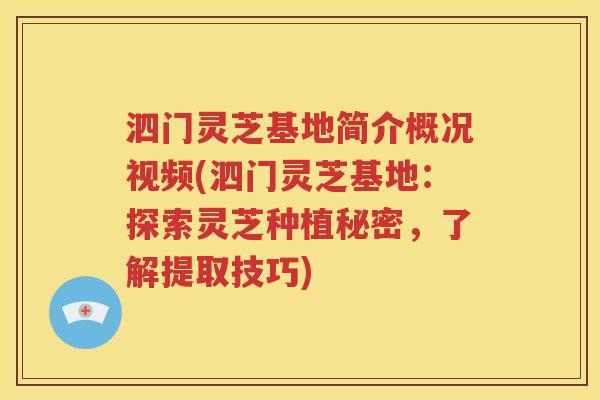 泗门灵芝基地简介概况视频(泗门灵芝基地：探索灵芝种植秘密，了解提取技巧)