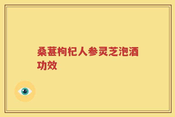 桑葚枸杞人参灵芝泡酒功效
