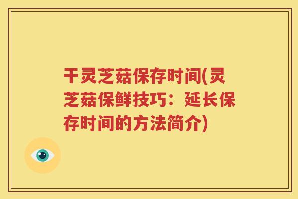 干灵芝菇保存时间(灵芝菇保鲜技巧：延长保存时间的方法简介)