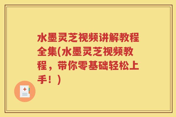 水墨灵芝视频讲解教程全集(水墨灵芝视频教程，带你零基础轻松上手！)