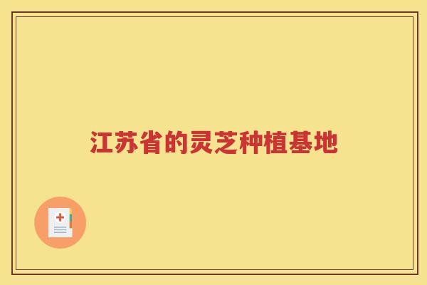 江苏省的灵芝种植基地