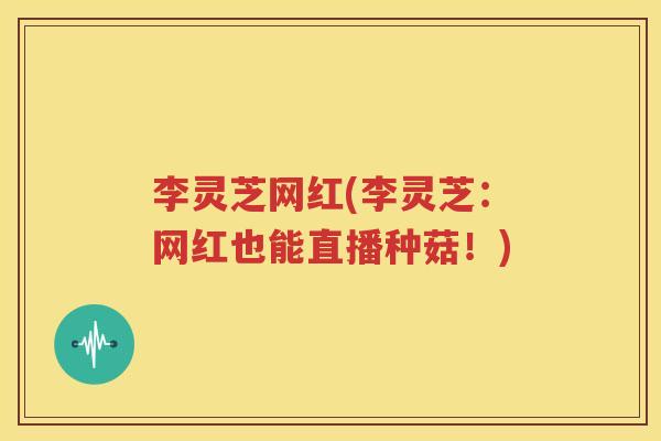 李灵芝网红(李灵芝：网红也能直播种菇！)