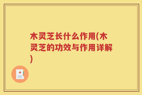 木灵芝长什么作用(木灵芝的功效与作用详解)