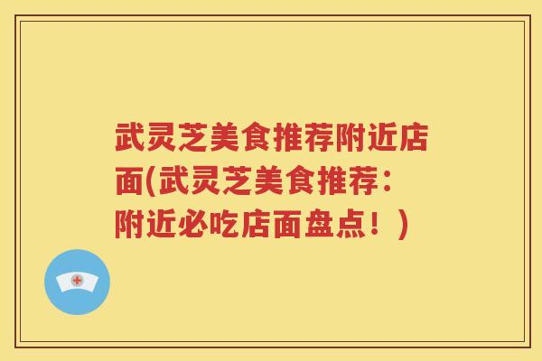 武灵芝美食推荐附近店面(武灵芝美食推荐：附近必吃店面盘点！)