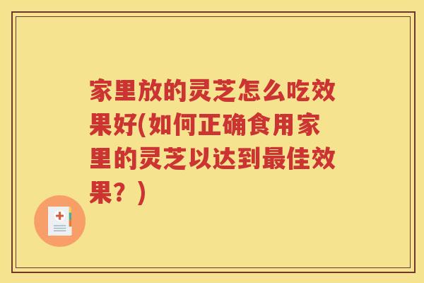 家里放的灵芝怎么吃效果好(如何正确食用家里的灵芝以达到最佳效果？)