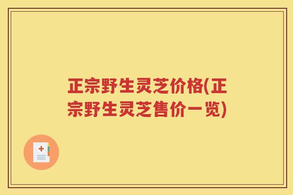 正宗野生灵芝价格(正宗野生灵芝售价一览)