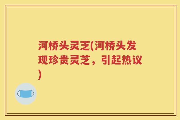 河桥头灵芝(河桥头发现珍贵灵芝，引起热议)