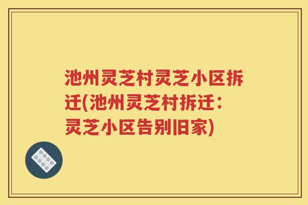 池州灵芝村灵芝小区拆迁(池州灵芝村拆迁：灵芝小区告别旧家)