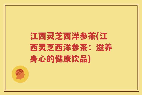 江西灵芝西洋参茶(江西灵芝西洋参茶：滋养身心的健康饮品)