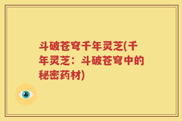 斗破苍穹千年灵芝(千年灵芝：斗破苍穹中的秘密药材)