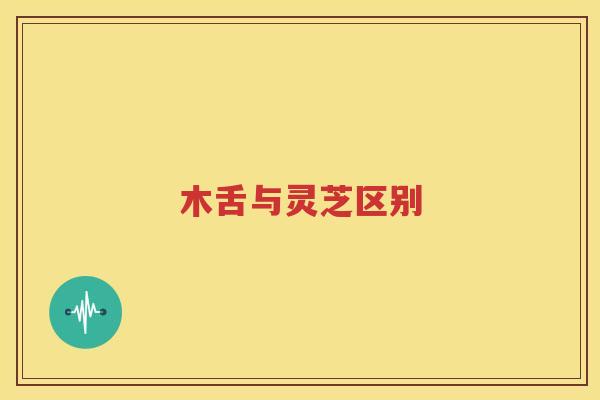 木舌与灵芝区别