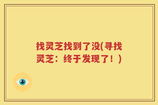 找灵芝找到了没(寻找灵芝：终于发现了！)