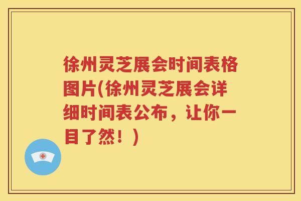 徐州灵芝展会时间表格图片(徐州灵芝展会详细时间表公布，让你一目了然！)
