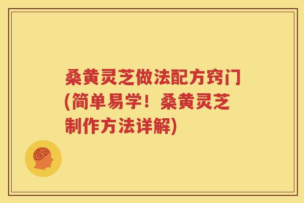 桑黄灵芝做法配方窍门(简单易学！桑黄灵芝制作方法详解)