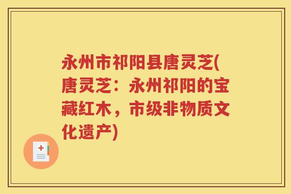 永州市祁阳县唐灵芝(唐灵芝：永州祁阳的宝藏红木，市级非物质文化遗产)
