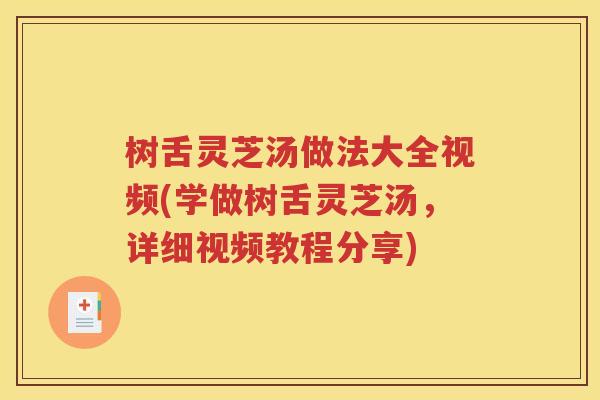 树舌灵芝汤做法大全视频(学做树舌灵芝汤，详细视频教程分享)