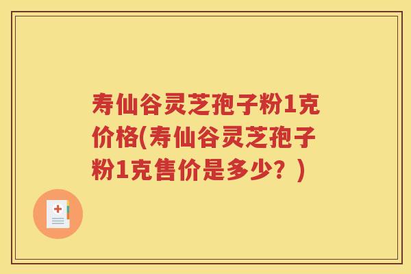 寿仙谷灵芝孢子粉1克价格(寿仙谷灵芝孢子粉1克售价是多少？)