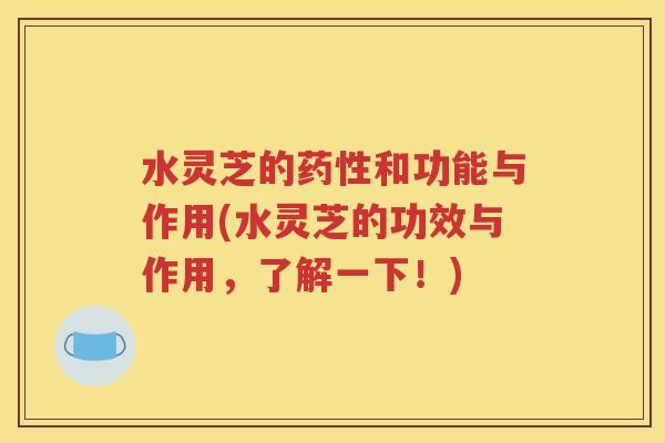 水灵芝的药性和功能与作用(水灵芝的功效与作用，了解一下！)