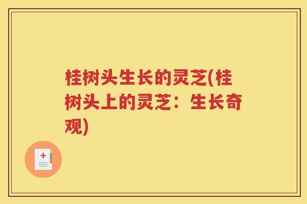 桂树头生长的灵芝(桂树头上的灵芝：生长奇观)