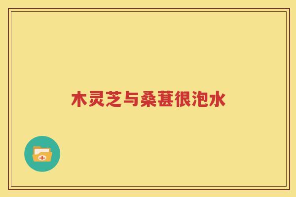 木灵芝与桑葚很泡水