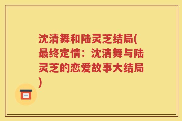 沈清舞和陆灵芝结局(最终定情：沈清舞与陆灵芝的恋爱故事大结局)