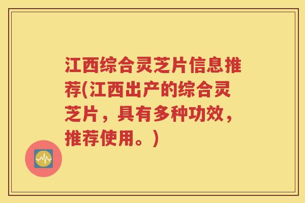江西综合灵芝片信息推荐(江西出产的综合灵芝片，具有多种功效，推荐使用。)