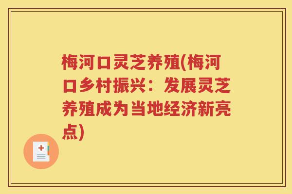 梅河口灵芝养殖(梅河口乡村振兴：发展灵芝养殖成为当地经济新亮点)