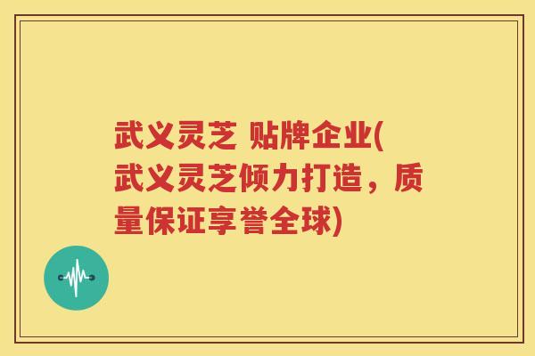 武义灵芝 贴牌企业(武义灵芝倾力打造，质量保证享誉全球)