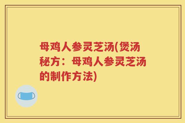 母鸡人参灵芝汤(煲汤秘方：母鸡人参灵芝汤的制作方法)