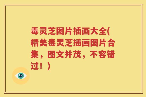 毒灵芝图片插画大全(精美毒灵芝插画图片合集，图文并茂，不容错过！)