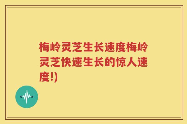 梅岭灵芝生长速度梅岭灵芝快速生长的惊人速度!)