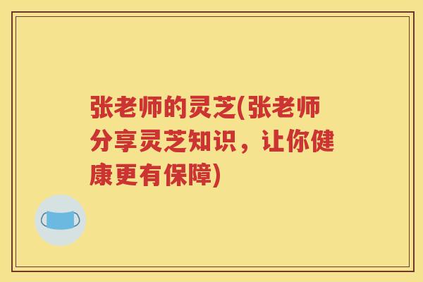 张老师的灵芝(张老师分享灵芝知识，让你健康更有保障)