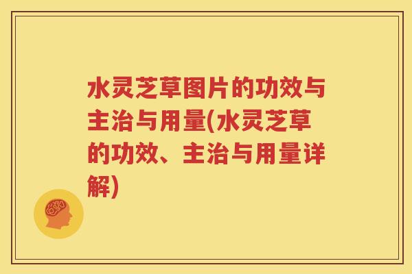 水灵芝草图片的功效与主治与用量(水灵芝草的功效、主治与用量详解)