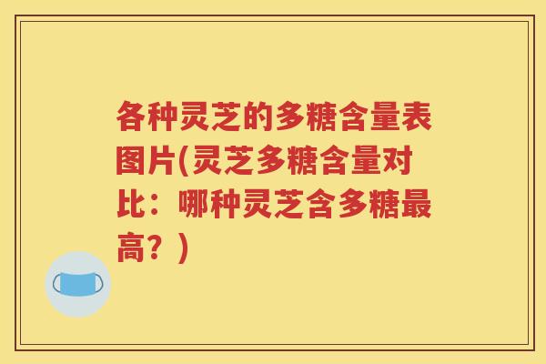 各种灵芝的多糖含量表图片(灵芝多糖含量对比：哪种灵芝含多糖最高？)