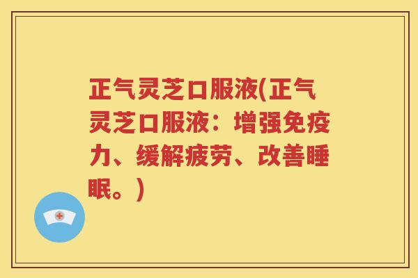 正气灵芝口服液(正气灵芝口服液：增强免疫力、缓解疲劳、改善睡眠。)