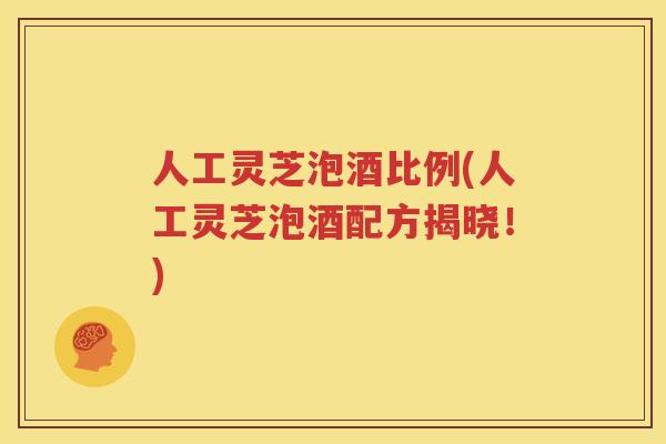 人工灵芝泡酒比例(人工灵芝泡酒配方揭晓！)
