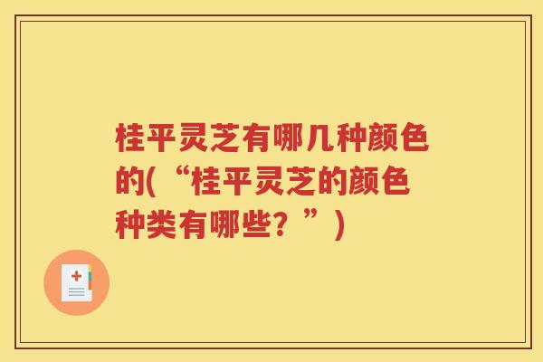 桂平灵芝有哪几种颜色的(“桂平灵芝的颜色种类有哪些？”)