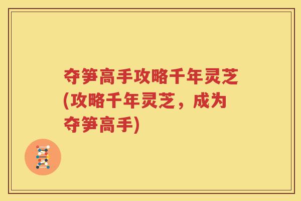 夺笋高手攻略千年灵芝(攻略千年灵芝，成为夺笋高手)