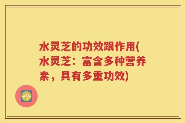 水灵芝的功效跟作用(水灵芝：富含多种营养素，具有多重功效)