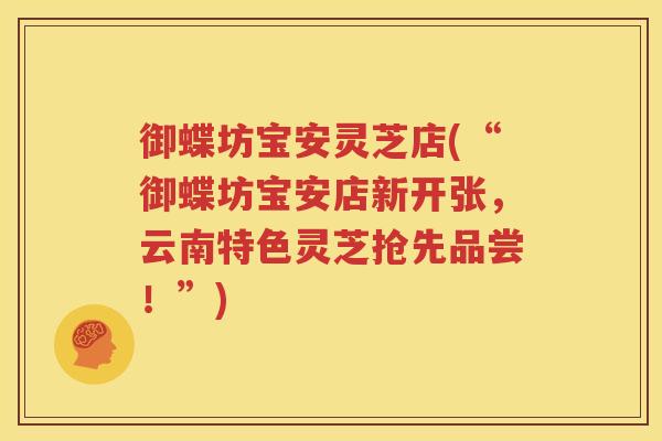 御蝶坊宝安灵芝店(“御蝶坊宝安店新开张，云南特色灵芝抢先品尝！”)